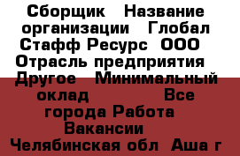 Сборщик › Название организации ­ Глобал Стафф Ресурс, ООО › Отрасль предприятия ­ Другое › Минимальный оклад ­ 40 000 - Все города Работа » Вакансии   . Челябинская обл.,Аша г.